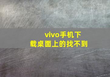 vivo手机下载桌面上的找不到