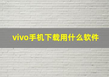 vivo手机下载用什么软件