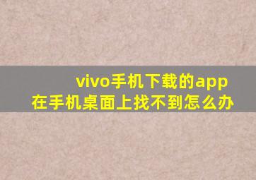 vivo手机下载的app在手机桌面上找不到怎么办