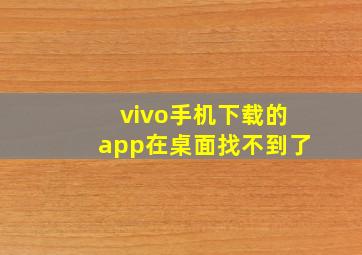 vivo手机下载的app在桌面找不到了