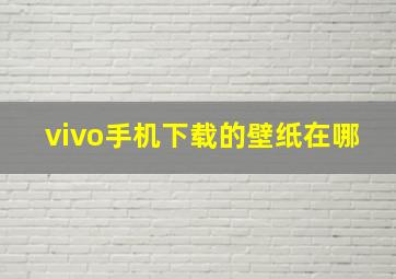 vivo手机下载的壁纸在哪