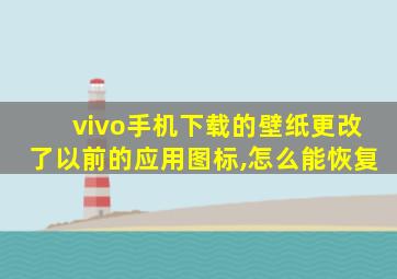 vivo手机下载的壁纸更改了以前的应用图标,怎么能恢复