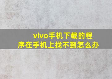 vivo手机下载的程序在手机上找不到怎么办