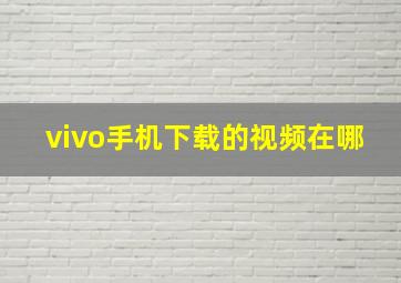 vivo手机下载的视频在哪