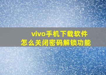 vivo手机下载软件怎么关闭密码解锁功能