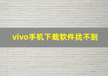 vivo手机下载软件找不到