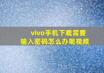 vivo手机下载需要输入密码怎么办呢视频