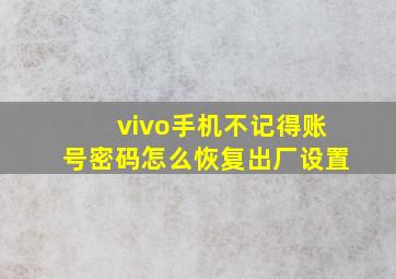 vivo手机不记得账号密码怎么恢复出厂设置