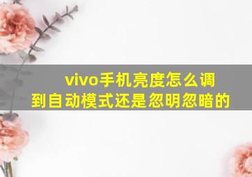 vivo手机亮度怎么调到自动模式还是忽明忽暗的