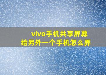 vivo手机共享屏幕给另外一个手机怎么弄