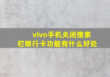 vivo手机关闭搜索栏银行卡功能有什么好处