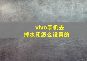 vivo手机去掉水印怎么设置的