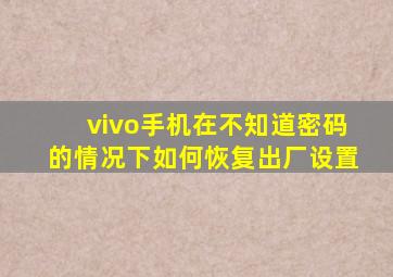 vivo手机在不知道密码的情况下如何恢复出厂设置