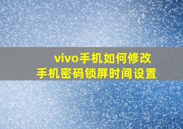 vivo手机如何修改手机密码锁屏时间设置