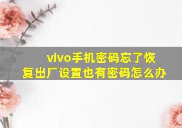 vivo手机密码忘了恢复出厂设置也有密码怎么办