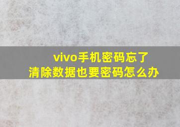 vivo手机密码忘了清除数据也要密码怎么办