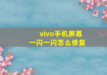 vivo手机屏幕一闪一闪怎么修复