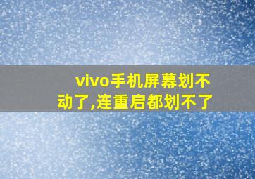 vivo手机屏幕划不动了,连重启都划不了