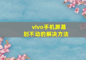 vivo手机屏幕划不动的解决方法