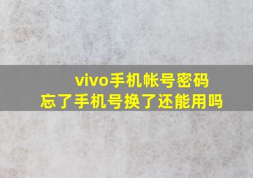 vivo手机帐号密码忘了手机号换了还能用吗