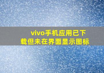 vivo手机应用已下载但未在界面显示图标