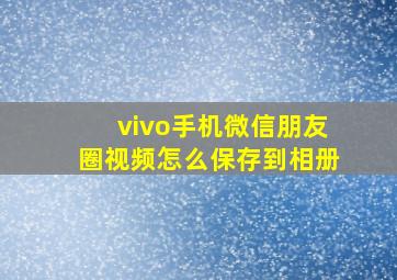 vivo手机微信朋友圈视频怎么保存到相册