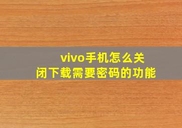 vivo手机怎么关闭下载需要密码的功能