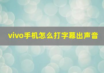 vivo手机怎么打字幕出声音