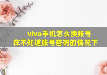 vivo手机怎么换账号在不知道账号密码的情况下