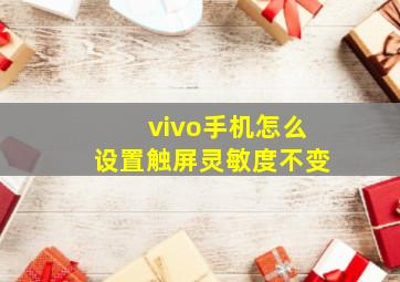 vivo手机怎么设置触屏灵敏度不变