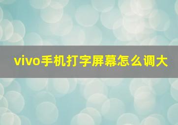 vivo手机打字屏幕怎么调大