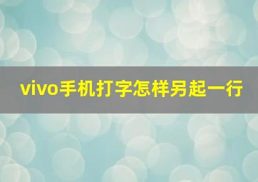 vivo手机打字怎样另起一行