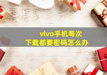 vivo手机每次下载都要密码怎么办