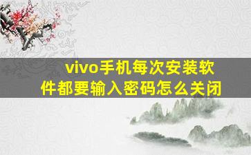 vivo手机每次安装软件都要输入密码怎么关闭