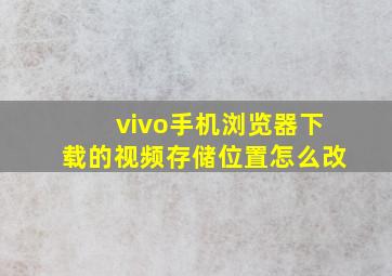 vivo手机浏览器下载的视频存储位置怎么改