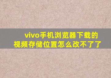 vivo手机浏览器下载的视频存储位置怎么改不了了