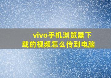 vivo手机浏览器下载的视频怎么传到电脑