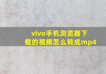 vivo手机浏览器下载的视频怎么转成mp4