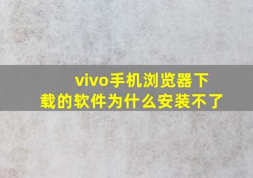 vivo手机浏览器下载的软件为什么安装不了