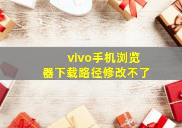 vivo手机浏览器下载路径修改不了