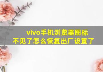 vivo手机浏览器图标不见了怎么恢复出厂设置了