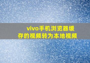 vivo手机浏览器缓存的视频转为本地视频