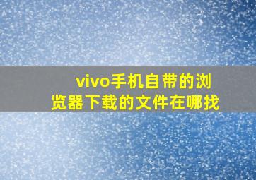 vivo手机自带的浏览器下载的文件在哪找