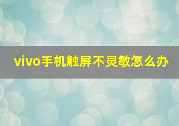 vivo手机触屏不灵敏怎么办