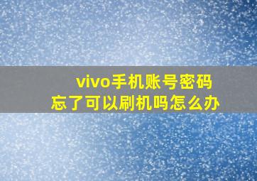 vivo手机账号密码忘了可以刷机吗怎么办