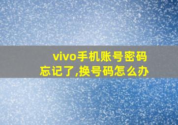 vivo手机账号密码忘记了,换号码怎么办