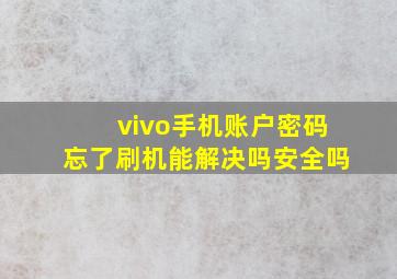 vivo手机账户密码忘了刷机能解决吗安全吗