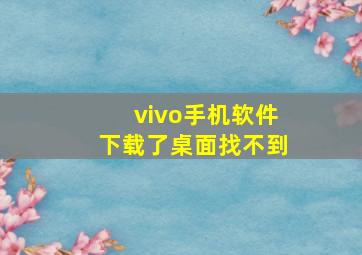 vivo手机软件下载了桌面找不到