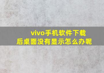 vivo手机软件下载后桌面没有显示怎么办呢