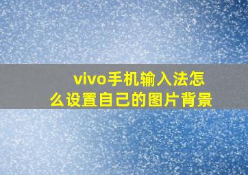 vivo手机输入法怎么设置自己的图片背景